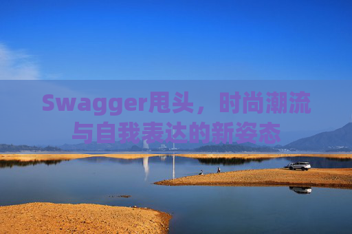 Swagger甩头，时尚潮流与自我表达的新姿态